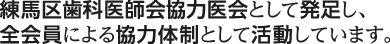 練馬区歯科医師会協力医会として発足し、全会員による協力体制として活動しています。